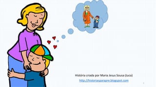 História criada por Maria Jesus Sousa (Juca)
http://historiasparapre.blogspot.com
1
 