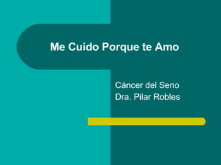 Me Cuido Porque te Amo  Cáncer del Seno Dra. Pilar Robles 