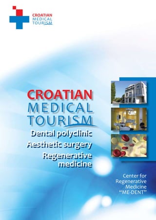 1
                                     CROATIAN MEDICAL TOURISM
                                Center for Regenerative Medicine “ME-DENT”




     Dental polyclinic
    Aesthetic surgery
        Regenerative
            medicine
                                                     Center for
                                                   Regenerative
                                                      Medicine
                                                    “ME-DENT”



           www.croatianmedicaltourism.com
 