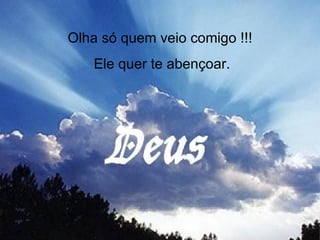 Olha só quem veio comigo !!! Ele quer te abençoar. 