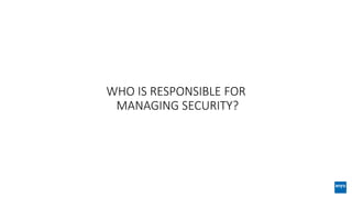 WHO IS RESPONSIBLE FOR
MANAGING SECURITY?
 