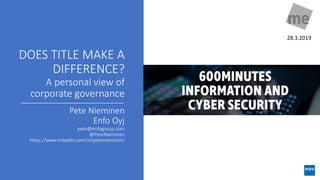 DOES TITLE MAKE A
DIFFERENCE?
A personal view of
corporate governance
Pete Nieminen
Enfo Oyj
pete@enfogroup.com
@PeteNieminen
https://www.linkedin.com/in/petenieminen/
28.3.2019
 