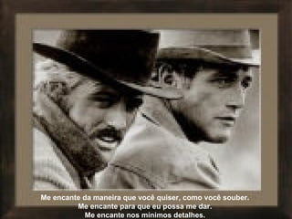 Me encante da maneira que você quiser, como você souber.  Me encante para que eu possa me dar.  Me encante nos mínimos detalhes.  