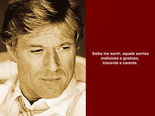 Saiba me sorrir, aquele sorriso malicioso e gostoso,  inocente e carente.  