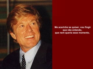 Me acarinhe se quiser, vou fingir que não entendo,  que nem queria esse momento.  