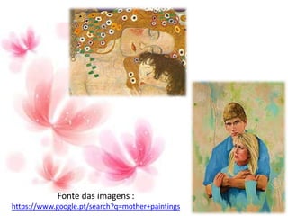 Fonte das imagens :
https://www.google.pt/search?q=mother+paintings
 