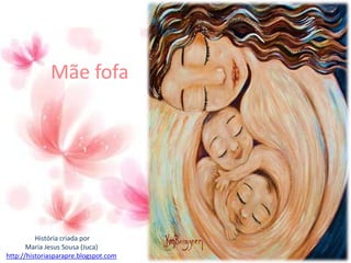 Mãe fofa
História criada por
Maria Jesus Sousa (Juca)
http://historiasparapre.blogspot.com
 