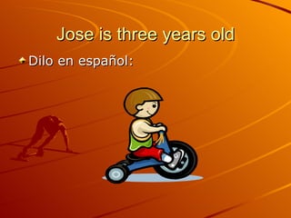Jose is three years old Dilo en español: 