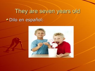 They are seven years old Dilo en español: 