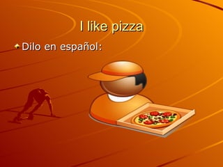 I like pizza Dilo en español: 