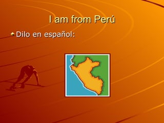 I am from Perú Dilo en español: 
