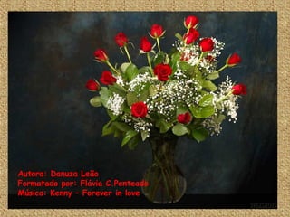 Autora: Danuza Leão Formatado por: Flávia C.Penteado Música: Kenny – Forever in love 