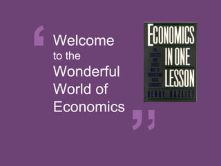 “
Welcome
to the
Wonderful
World of



            ”
Economics
 