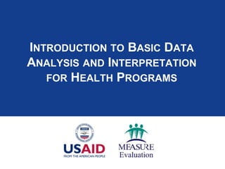 INTRODUCTION TO BASIC DATA
ANALYSIS AND INTERPRETATION
FOR HEALTH PROGRAMS
 