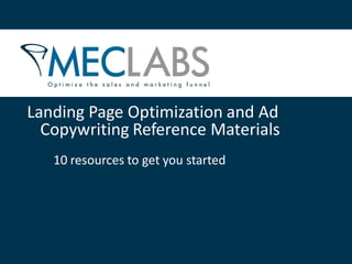 Landing Page Optimization and Ad
Copywriting Reference Materials
10 resources to get you started
 