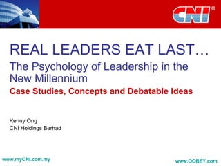 REAL LEADERS EAT LAST… The Psychology of Leadership in the New Millennium   Case Studies, Concepts and Debatable Ideas Kenny Ong CNI Holdings Berhad 