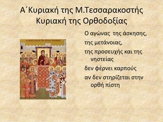 Α΄Κυριακή της Μ.Τεσσαρακοστής
Κυριακή της Ορθοδοξίας
O αγώνας της άσκησης,
της μετάνοιας,
της προσευχής και της
νηστείας
δεν φέρνει καρπούς
αν δεν στηρίζεται στην
ορθή πίστη
 