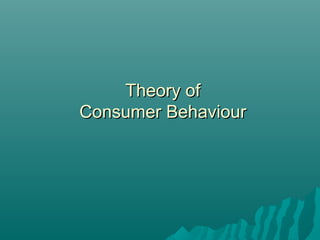 Theory ofTheory of
Consumer BehaviourConsumer Behaviour
 