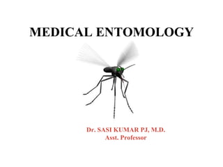 MEDICAL ENTOMOLOGY
Dr. SASI KUMAR PJ, M.D.
Asst. Professor
 