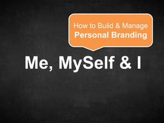 How to Build & Manage
     Personal Branding


Me, MySelf & I
 