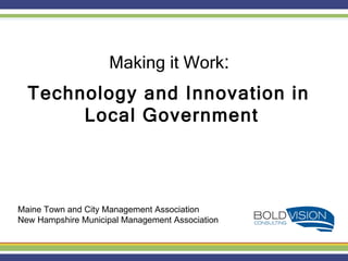 Maine Town and City Management Association New Hampshire Municipal Management Association Making it Work :  Technology and Innovation in  Local Government 