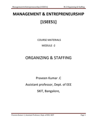Management & Entrepreneurship [15EE51] M-2 Organizing & Staffing
Praveen Kumar .C, Assistant Professor, Dept. of EEE, SKIT Page 1
MANAGEMENT & ENTREPRENEURSHIP
[15EE51]
COURSE MATERIALS
MODULE -2
ORGANIZING & STAFFING
Praveen Kumar .C
Assistant professor, Dept. of EEE
SKIT, Bangalore,
 
