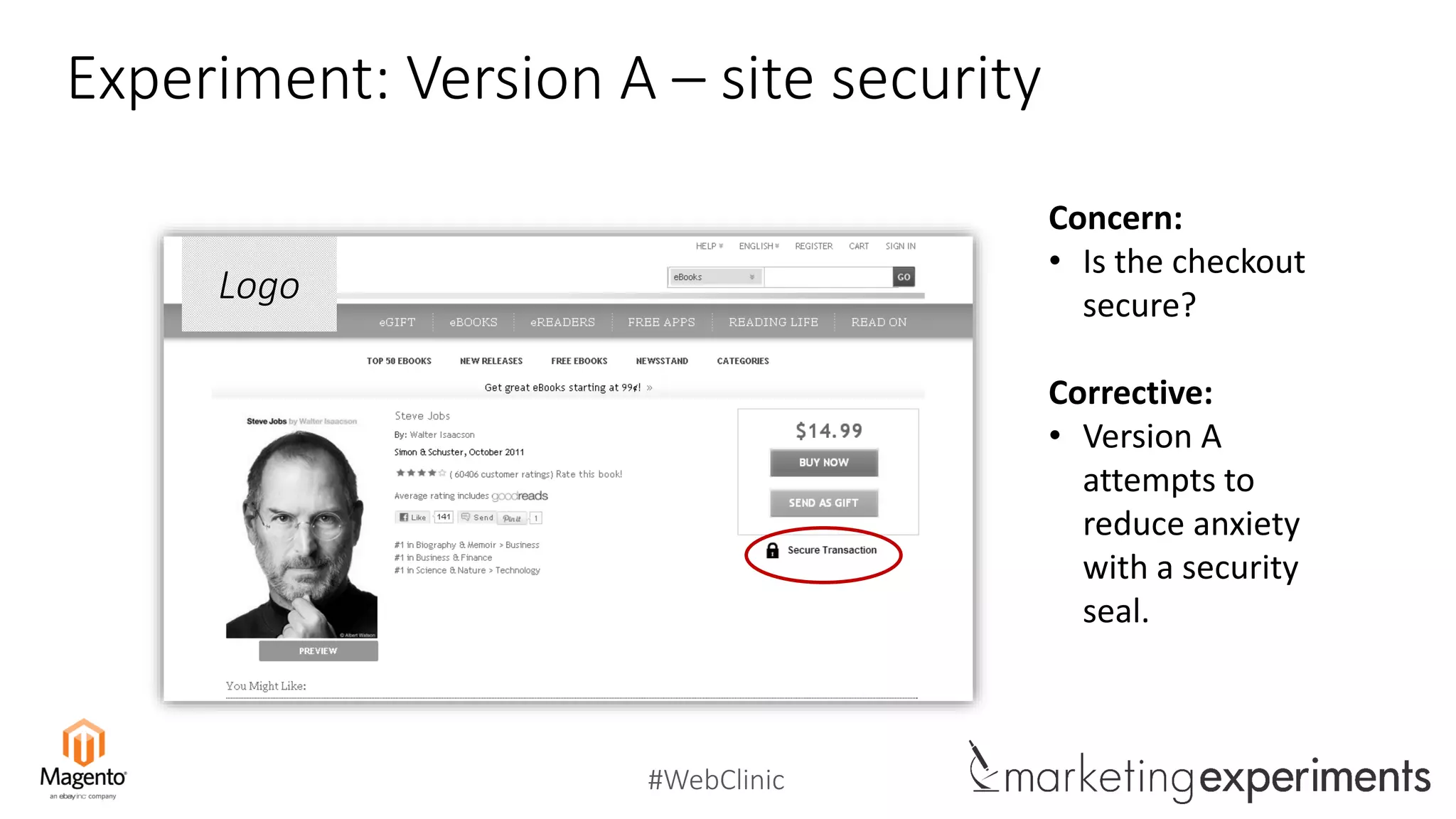 #WebClinic
Experiment: Version A – site security
Concern:
• Is the checkout
secure?
Corrective:
• Version A
attempts to
reduce anxiety
with a security
seal.
Logo
 
