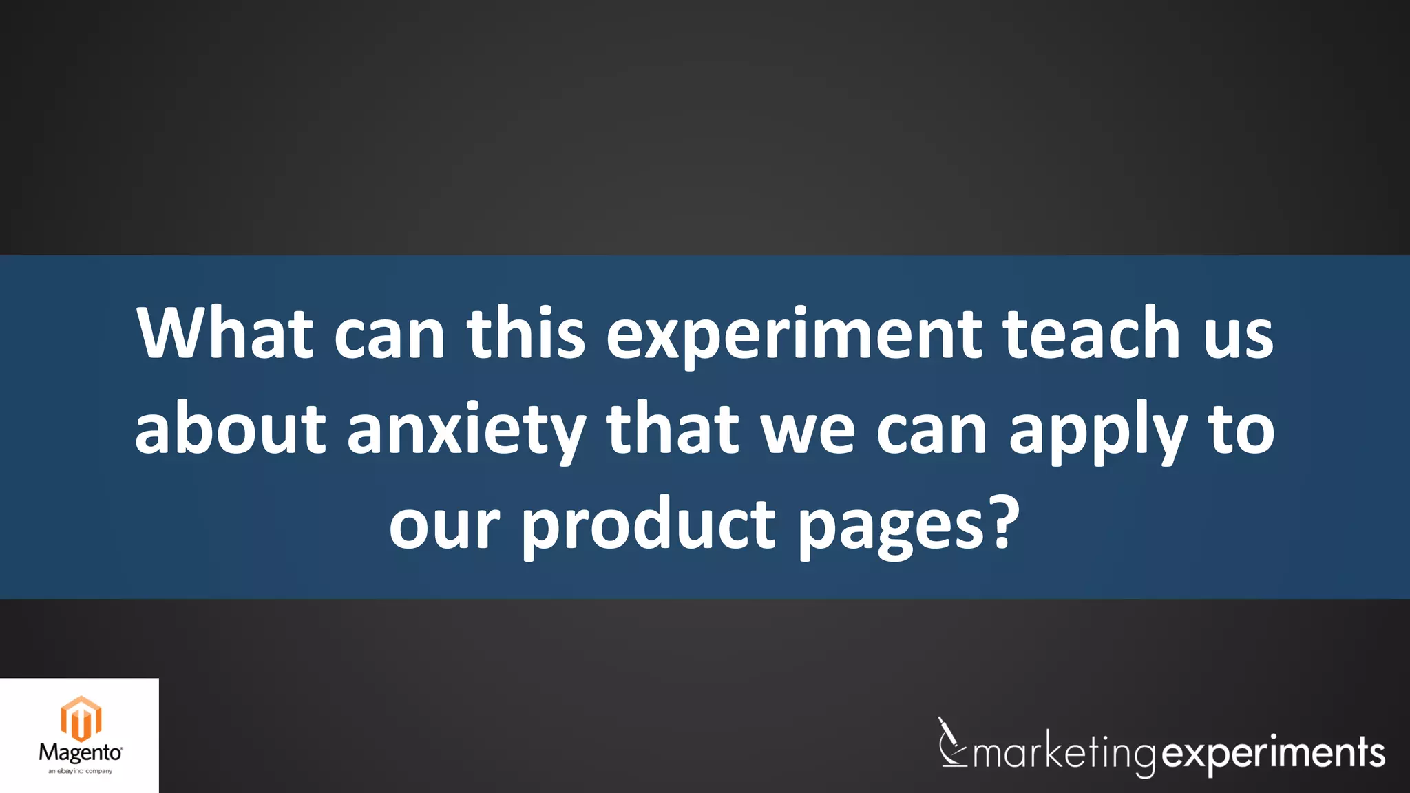 What can this experiment teach us
about anxiety that we can apply to
our product pages?
 