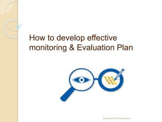 How to develop effective
monitoring & Evaluation Plan
Amutha Pannerselvam
 