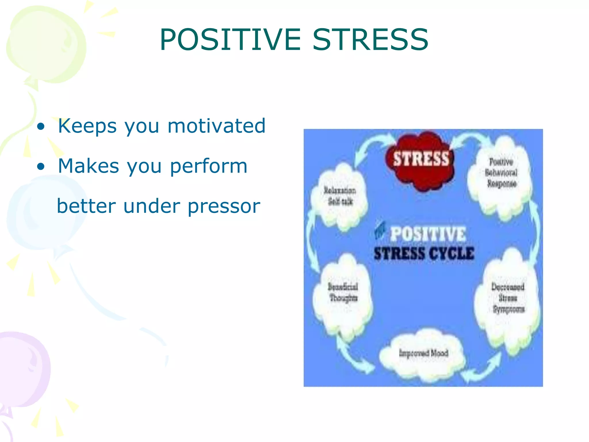 POSITIVE STRESS
• Keeps you motivated
• Makes you perform
better under pressor
 