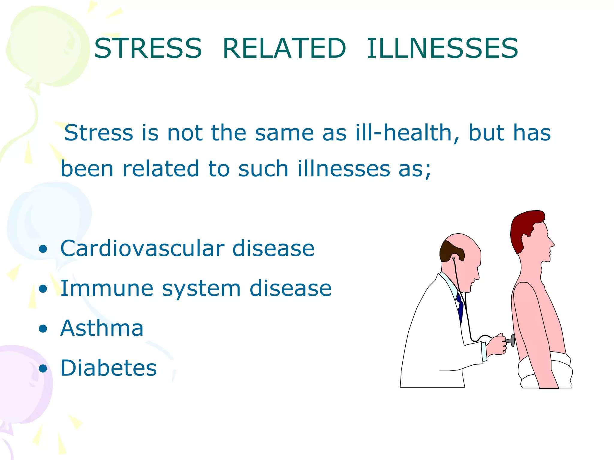 STRESS RELATED ILLNESSES
Stress is not the same as ill-health, but has
been related to such illnesses as;
• Cardiovascular disease
• Immune system disease
• Asthma
• Diabetes
 