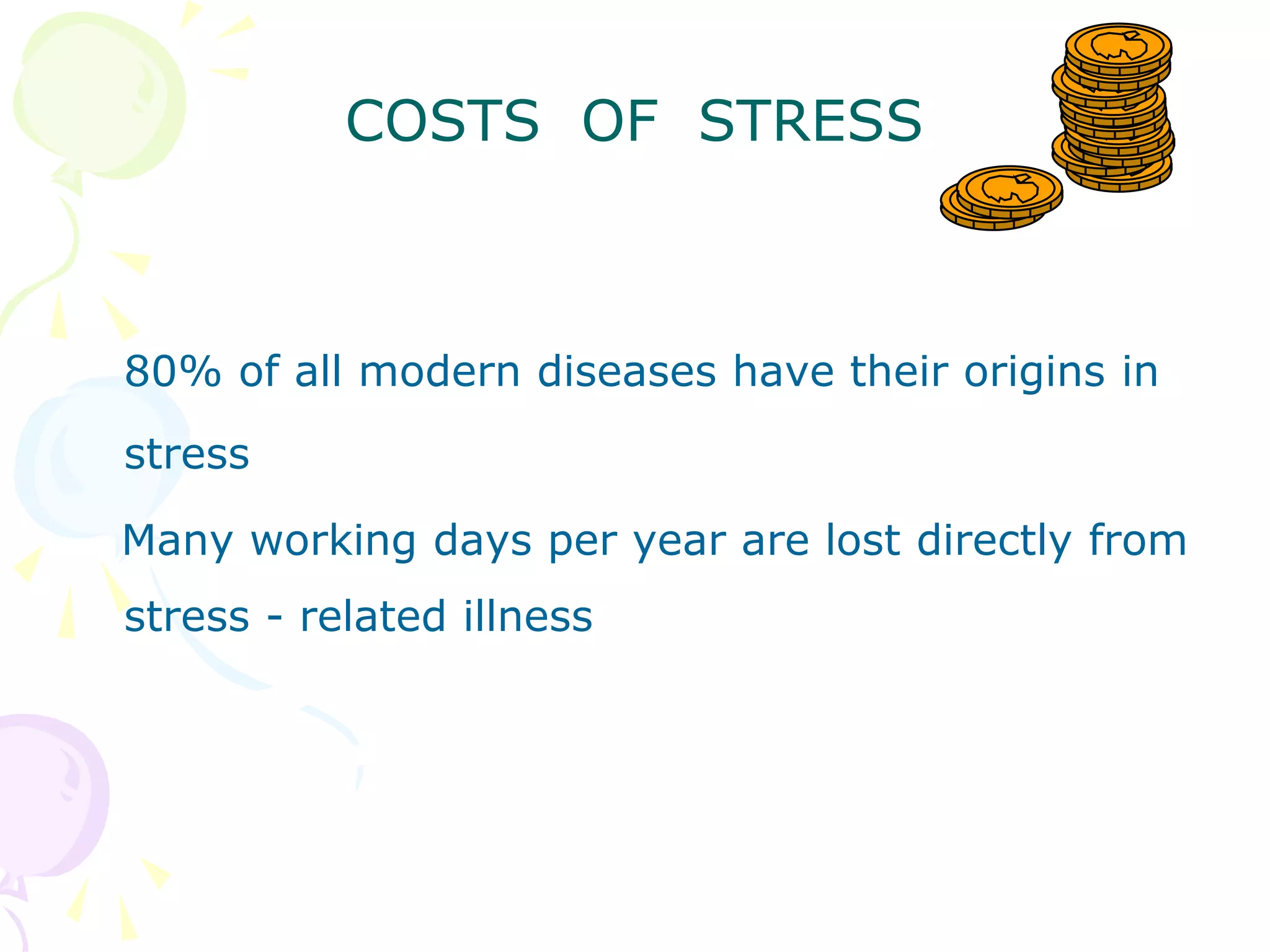 COSTS OF STRESS
80% of all modern diseases have their origins in
stress
Many working days per year are lost directly from
stress - related illness
 
