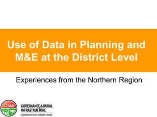 Use of Data in Planning and M&E at the District Level Experiences from the Northern Region 