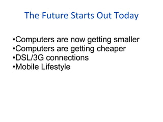 The Future Starts Out Today Computers are now getting smaller Computers are getting cheaper DSL/3G connections  Mobile Lifestyle 