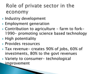  Industry development
 Employment generation
 Contribution to agriculture – farm to fork-
1990- promoting science based technology
 High potentiality
 Provides resources
 Tax revenue- creates 90% of jobs, 60% of
investments, 80% to the govt revenues
 Variety to consumer- technological
improvement
 