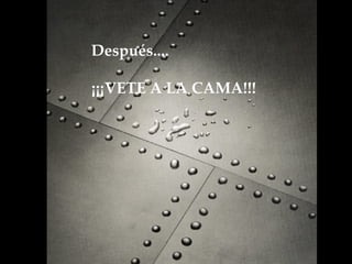 Después.... ¡¡¡VETE A LA CAMA!!!     