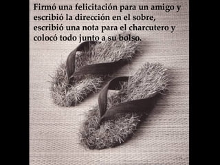 Firmó una felicitación para un amigo y  escribió la dirección en el sobre, escribió una nota para el charcutero y colocó todo junto a su bolso.   