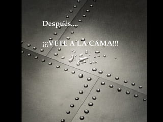 Después.... ¡¡¡VETE A LA CAMA!!!     