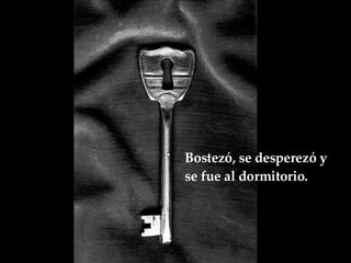 Bostezó, se desperezó y se fue al dormitorio.   