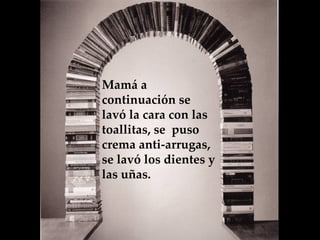 Mamá a continuación se lavó la cara con las toallitas, se  puso crema anti-arrugas, se lavó los dientes y las uñas.  