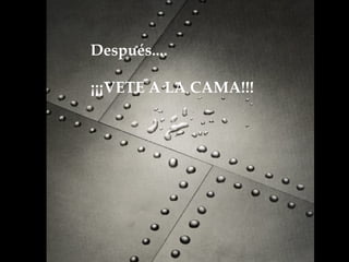 Después.... ¡¡¡VETE A LA CAMA!!!     