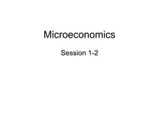 Microeconomics
Session 1-2
 