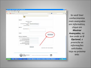 Se você tiver
conhecimentos
mais avançados
em Informática,
    clique em
     Mostrar
Avançados, no
 box onde se lê
   Opcional, e
  preencha as
  informações
   solicitadas.
Veja na próxima
       tela:
 