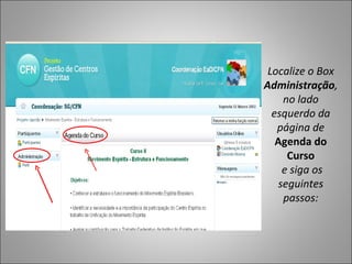 Localize o Box
Administração,
    no lado
  esquerdo da
   página de
   Agenda do
     Curso
    e siga os
   seguintes
    passos:
 