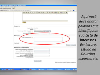 Aqui você
 deve anotar
palavras que
identifiquem
 sua Lista de
  interesses.
  Ex: leitura,
   estudo da
   Doutrina,
esportes etc.
 