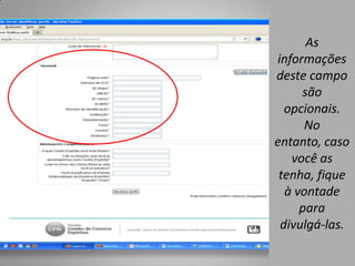 As
informações
deste campo
     são
  opcionais.
      No
entanto, caso
   você as
 tenha, fique
  à vontade
     para
 divulgá-las.
 