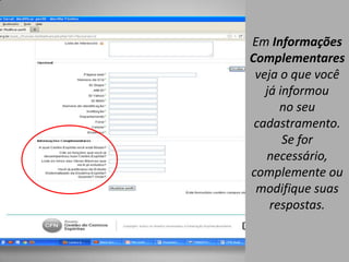 Em Informações
Complementares
 veja o que você
   já informou
      no seu
 cadastramento.
       Se for
   necessário,
complemente ou
 modifique suas
    respostas.
 