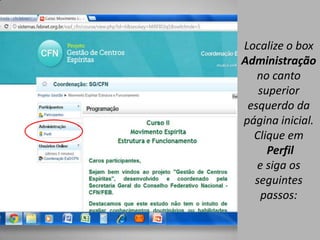 Localize o box
Administração
   no canto
   superior
 esquerdo da
página inicial.
  Clique em
     Perfil
   e siga os
  seguintes
    passos:
 