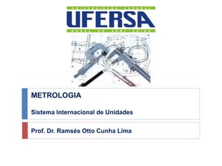 METROLOGIA
Sistema Internacional de Unidades
Prof. Dr. Ramsés Otto Cunha Lima
 