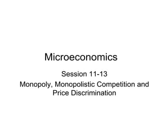 Microeconomics
Session 11-13
Monopoly, Monopolistic Competition and
Price Discrimination
 